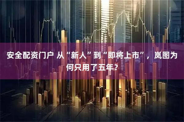 安全配资门户 从“新人”到“即将上市”，岚图为何只用了五年？