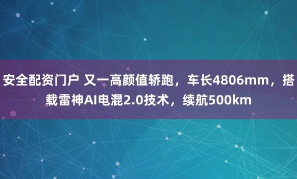 安全配资门户 又一高颜值轿跑，车长4806mm，搭载雷神AI电混2.0技术，续航500km