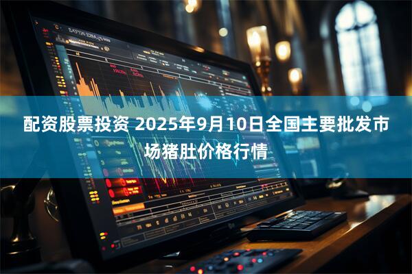 配资股票投资 2025年9月10日全国主要批发市场猪肚价格行情