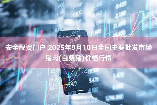 安全配资门户 2025年9月10日全国主要批发市场猪肉(白条猪)价格行情