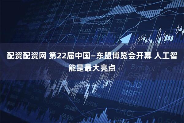 配资配资网 第22届中国—东盟博览会开幕 人工智能是最大亮点