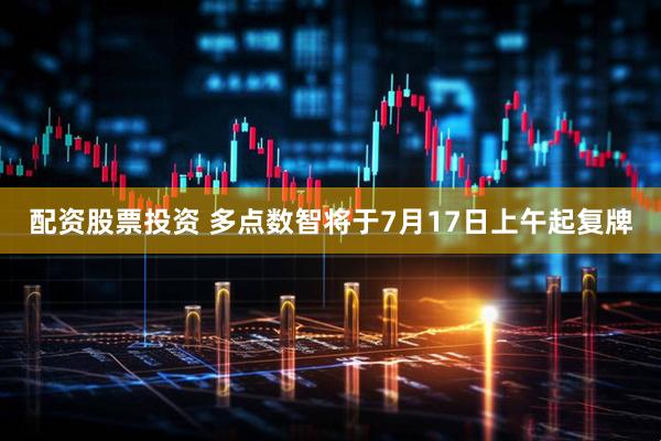 配资股票投资 多点数智将于7月17日上午起复牌
