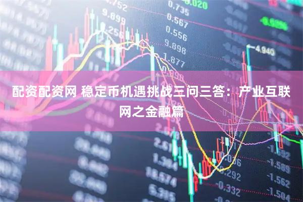 配资配资网 稳定币机遇挑战三问三答：产业互联网之金融篇