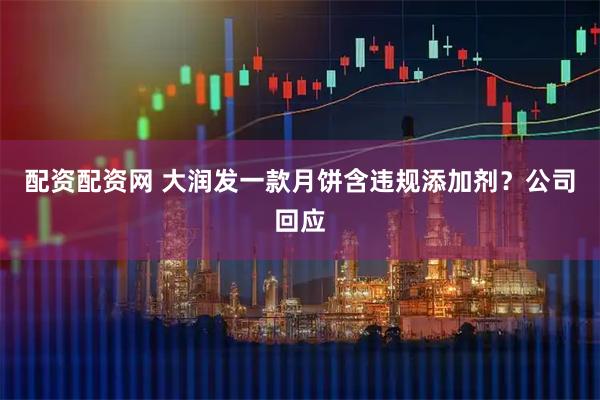 配资配资网 大润发一款月饼含违规添加剂？公司回应